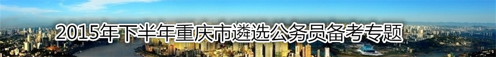 【重庆遴选】2015年下半年重庆市遴选公务员170名备考专题