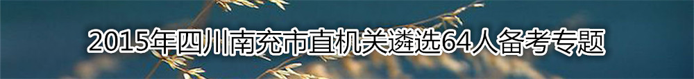 【四川遴选】2015年四川南充市直机关遴选64人备考专题