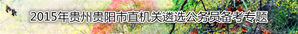 【贵州遴选】2015年贵州贵阳市直机关遴选公务员备考专题