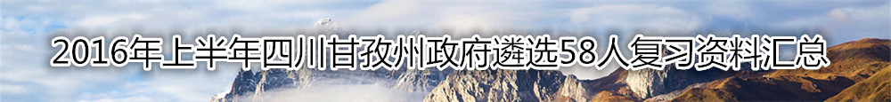 【四川遴选】2016年上半年四川甘孜州政府遴选58人复习资料汇总