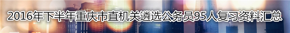 【重庆遴选】2016年下半年重庆市直机关遴选公务员复习资料汇总