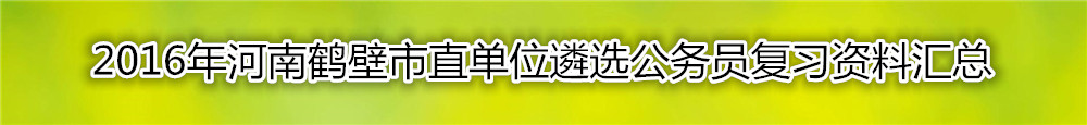 【河南遴选】2016年河南鹤壁市直单位遴选公务员复习资料汇总