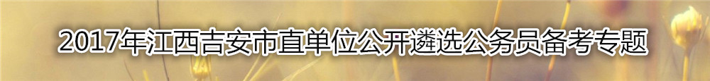 【江西遴选】2017年江西吉安市直单位公开遴选公务员复习资料汇总