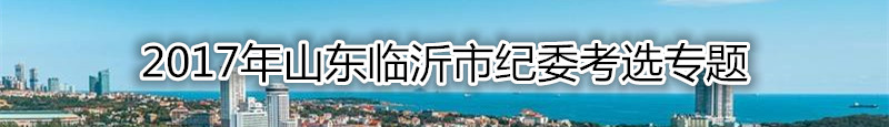 【山东考选】2017年山东临沂市纪委考选复习资料汇总