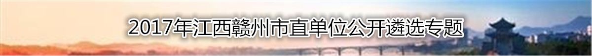 【江西遴选】2017年江西赣州市直单位公开遴选公务员复习资料汇总