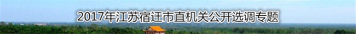 【江苏选调】2017年江苏宿迁市直机关公开选调复习资料汇总