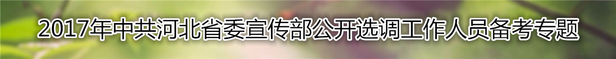 【河北选调】2017年河北省委宣传部公开选调工作人员资料汇总