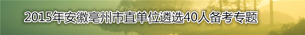 【安徽遴选】2015年安徽亳州市直单位遴选40人备考专题