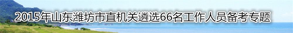 【山东遴选】2015年山东潍坊市直机关遴选66人备考专题