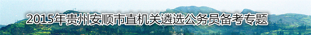 【贵州遴选】2015年贵州安顺市直机关遴选公务员备考专题