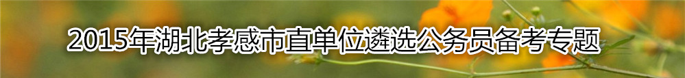 【湖北遴选】2015年湖北孝感市直单位遴选75人备考专题