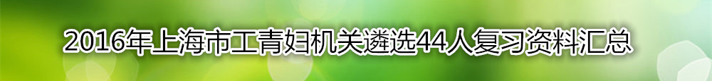 【上海遴选】2016年上海市工青妇机关遴选44人复习资料汇总