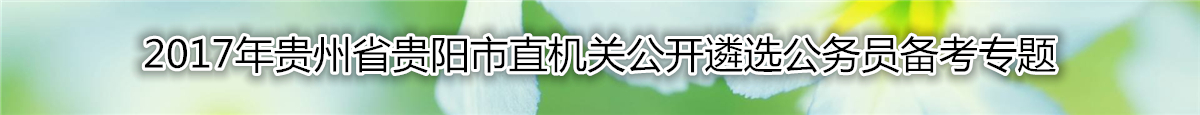 【贵州遴选】2017年贵州省贵阳市直机关公开遴选公务员备考专题