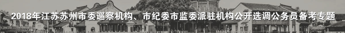 【江苏选调】2018年江苏苏州市两委派驻机构公开选调公务员备考专题